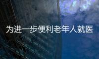 為進(jìn)一步便利老年人就醫(yī) 國家衛(wèi)健委推出十項(xiàng)舉措