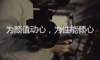 為顏值動(dòng)心，為性能傾心