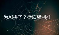 為AI拼了？微軟強制推廣Copilot引不滿 用戶抱怨加價無選擇
