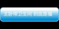 主臥帶衛(wèi)生間 到底是福氣還是禍患呢？