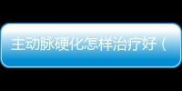 主動脈硬化怎樣治療好（主動脈硬化怎樣治療）