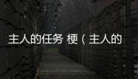 主人的任務 梗（主人的任務罷了是什么梗）