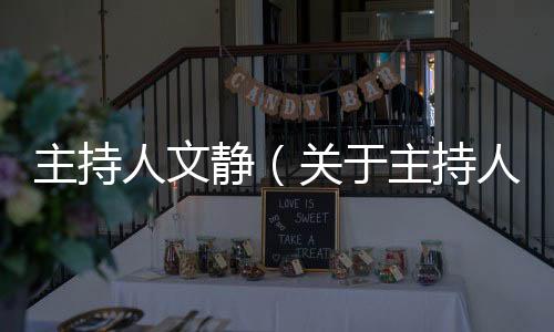 主持人文靜（關(guān)于主持人文靜的基本情況說(shuō)明介紹）