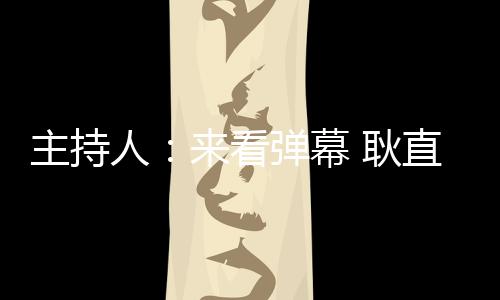 主持人：來看彈幕 耿直BOY龐博：哪里有彈幕？