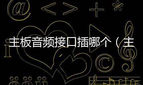 主板音頻接口插哪個（主板音頻接口）