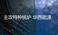 主攻特種鍋爐 華西能源周五再沖IPO