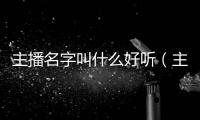主播名字叫什么好聽（主播名字）