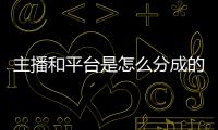 主播和平臺(tái)是怎么分成的 一天直播多少小時(shí)