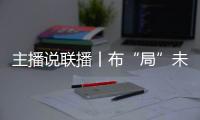 主播說聯播丨布“局”未來