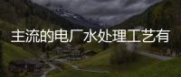 主流的電廠水處理工藝有哪些（電廠水處理工藝流程圖）
