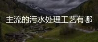主流的污水處理工藝有哪幾種（附詳細(xì)說明）