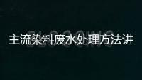 主流染料廢水處理方法講解（染料廢水處理方案）
