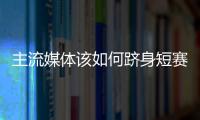 主流媒體該如何躋身短賽道前列