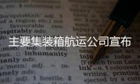 主要集裝箱航運公司宣布：更新遠東服務網絡