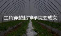 主角穿越超神學院變成女天使(變成賽亞人穿越超神學院)