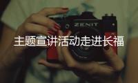 主題宣講活動走進長福