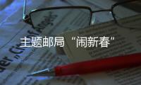 主題郵局“鬧新春”