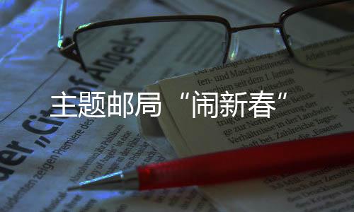 主題郵局“鬧新春”