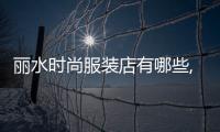 麗水時尚服裝店有哪些,麗水服飾
