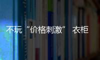 不玩“價(jià)格刺激” 衣柜企業(yè)轉(zhuǎn)戰(zhàn)價(jià)值競(jìng)爭(zhēng)