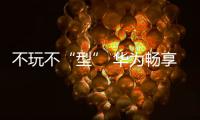 不玩不“型” 華為暢享6今日高能發(fā)布【數(shù)碼&手機】風尚中國網(wǎng)