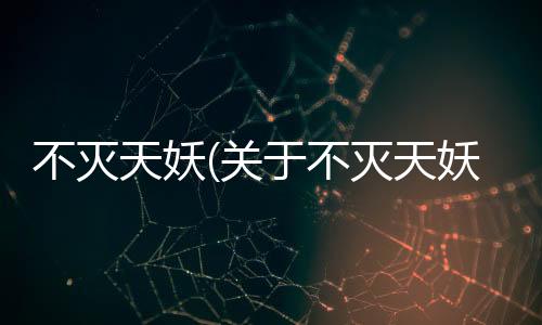 不滅天妖(關于不滅天妖簡述)