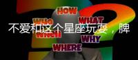 不愛和這個星座玩耍，脾氣太奇怪了