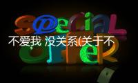 不愛我 沒關(guān)系(關(guān)于不愛我 沒關(guān)系簡述)