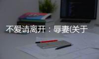 不愛請離開：辱妻(關于不愛請離開：辱妻簡述)