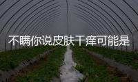 不瞞你說皮膚干癢可能是得了這個叫AD的過敏病
