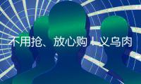 不用搶、放心購！義烏肉菜糧油供應有保障