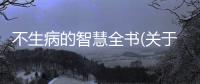 不生病的智慧全書(關于不生病的智慧全書簡述)