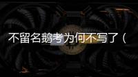 不留名鵝考為何不寫了（不留名鵝考）