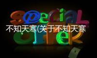 不知天寒(關(guān)于不知天寒簡述)
