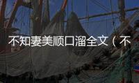 不知妻美順口溜全文（不知妻美順口溜）