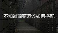 不知道葡萄酒該如何搭配日常餐食？看過來！