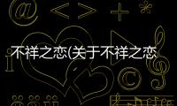 不祥之戀(關于不祥之戀簡述)