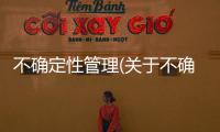 不確定性管理(關于不確定性管理簡述)