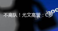 不離隊！尤文高管：C羅無轉會跡象 休假結束歸隊