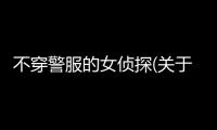 不穿警服的女偵探(關于不穿警服的女偵探簡述)