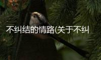 不糾結(jié)的情路(關(guān)于不糾結(jié)的情路簡(jiǎn)述)