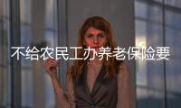 不給農民工辦養老保險要遭處罰