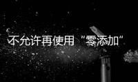不允許再使用“零添加”等用語