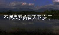 不假思索貪看天下(關于不假思索貪看天下簡述)