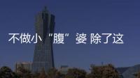 不做小“腹”婆 除了這么做還能這么吃