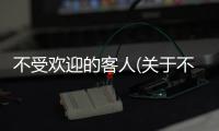 不受歡迎的客人(關(guān)于不受歡迎的客人簡(jiǎn)述)