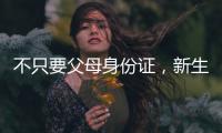 不只要父母身份證，新生兒辦出生證明這些材料都得帶上！