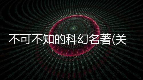 不可不知的科幻名著(關于不可不知的科幻名著簡述)