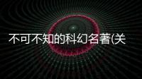 不可不知的科幻名著(關于不可不知的科幻名著簡述)