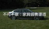 不可不察：家具銷售渠道發生了六大新變化